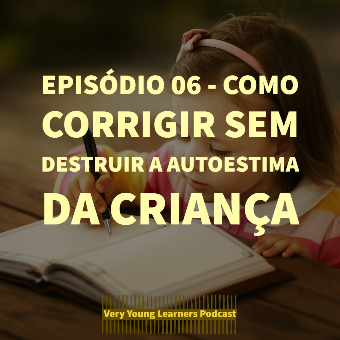 Episódio 06 - Como corrigir sem destruir a autoestima da criança